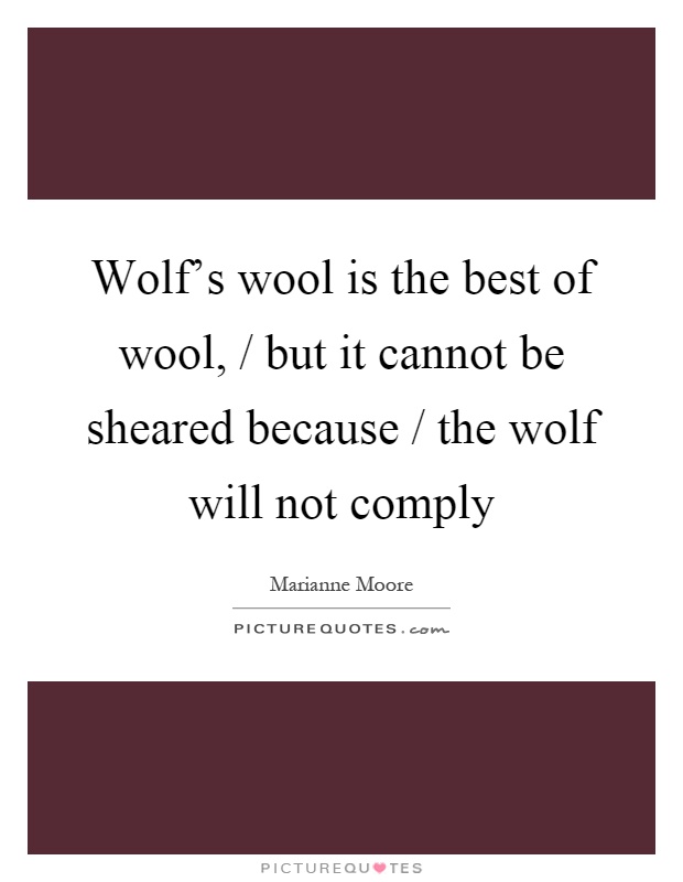 Wolf's wool is the best of wool, / but it cannot be sheared because / the wolf will not comply Picture Quote #1