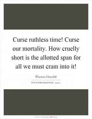 Curse ruthless time! Curse our mortality. How cruelly short is the allotted span for all we must cram into it! Picture Quote #1