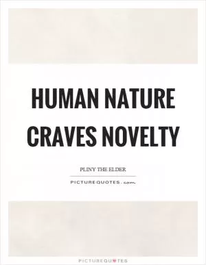 Human nature craves novelty Picture Quote #1