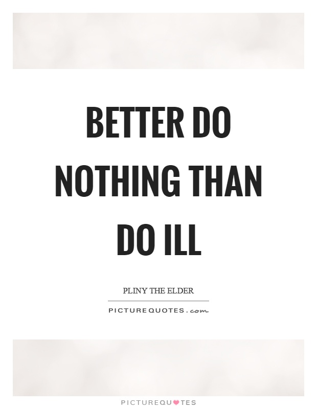 Better do nothing than do ill Picture Quote #1
