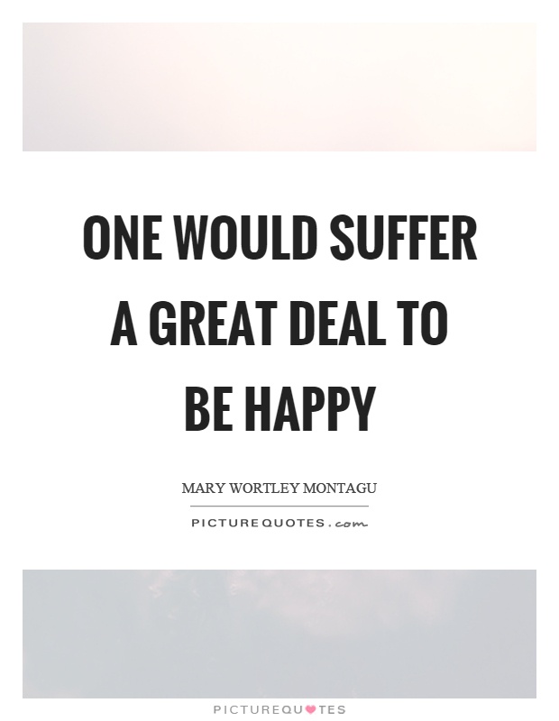 One would suffer a great deal to be happy Picture Quote #1