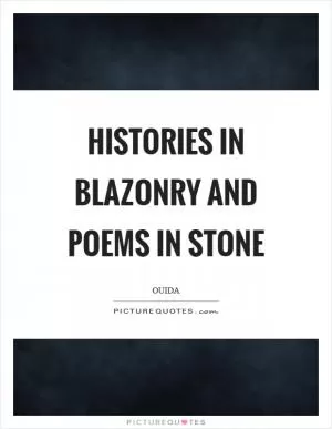 Histories in blazonry and poems in stone Picture Quote #1
