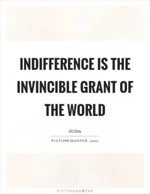 Indifference is the invincible grant of the world Picture Quote #1