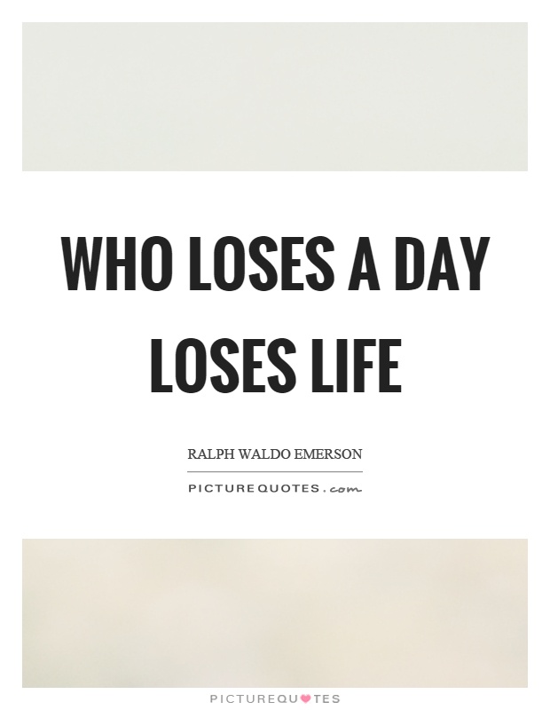 Who loses a day loses life Picture Quote #1