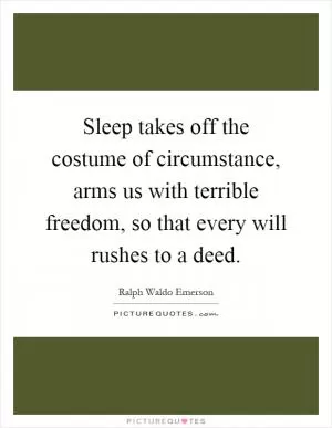 Sleep takes off the costume of circumstance, arms us with terrible freedom, so that every will rushes to a deed Picture Quote #1