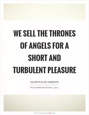 We sell the thrones of angels for a short and turbulent pleasure Picture Quote #1