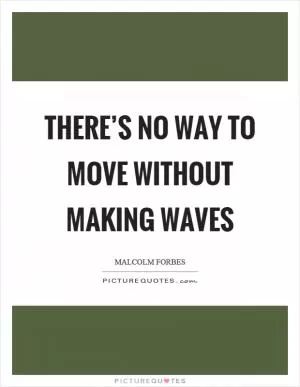 There’s no way to move without making waves Picture Quote #1