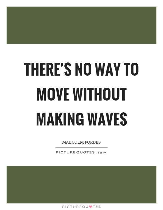 There's no way to move without making waves Picture Quote #1