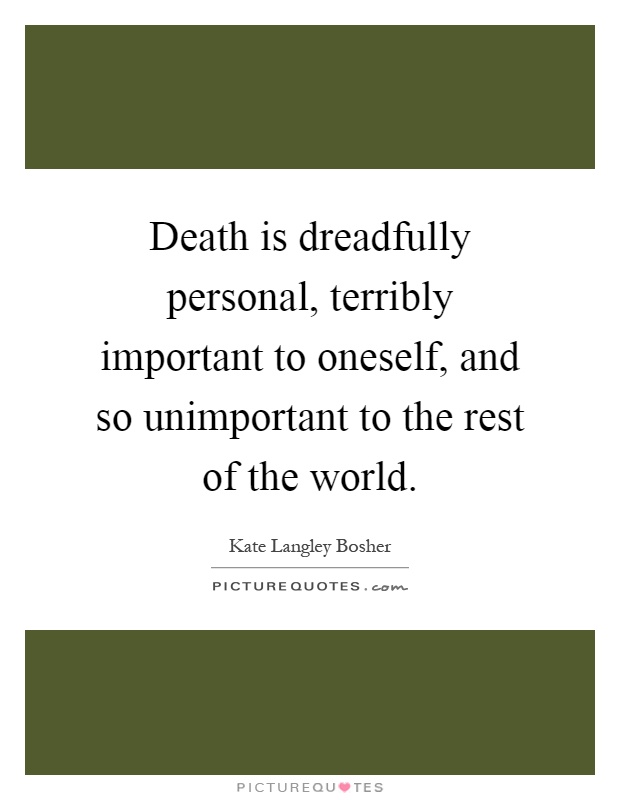 Death is dreadfully personal, terribly important to oneself, and so unimportant to the rest of the world Picture Quote #1