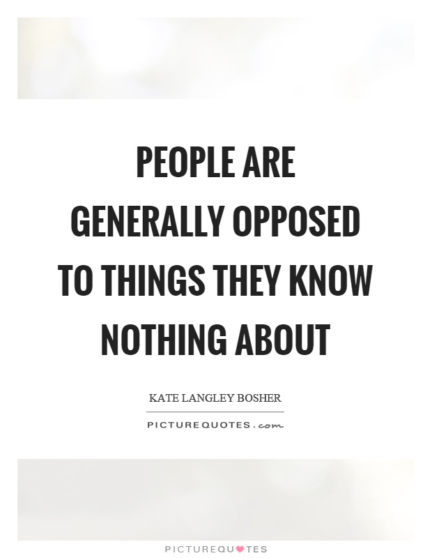 People are generally opposed to things they know nothing about Picture Quote #1
