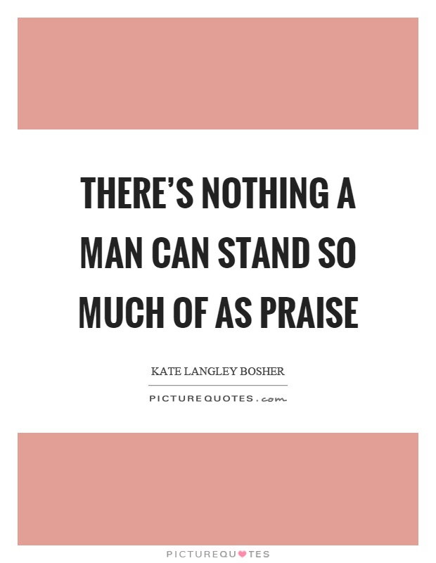 There's nothing a man can stand so much of as praise Picture Quote #1