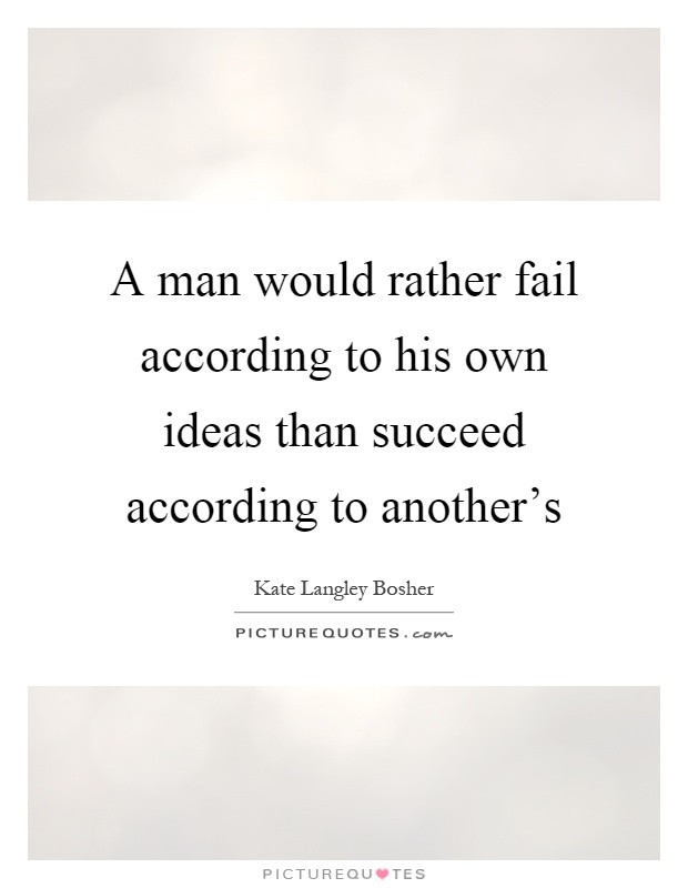 A man would rather fail according to his own ideas than succeed according to another's Picture Quote #1