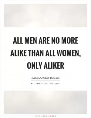 All men are no more alike than all women, only aliker Picture Quote #1