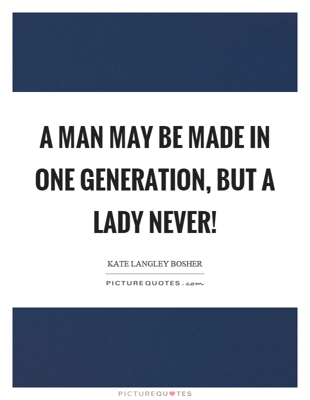 A man may be made in one generation, but a lady never! Picture Quote #1