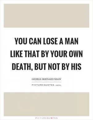 You can lose a man like that by your own death, but not by his Picture Quote #1