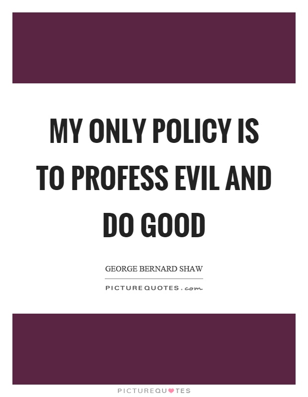 My only policy is to profess evil and do good Picture Quote #1