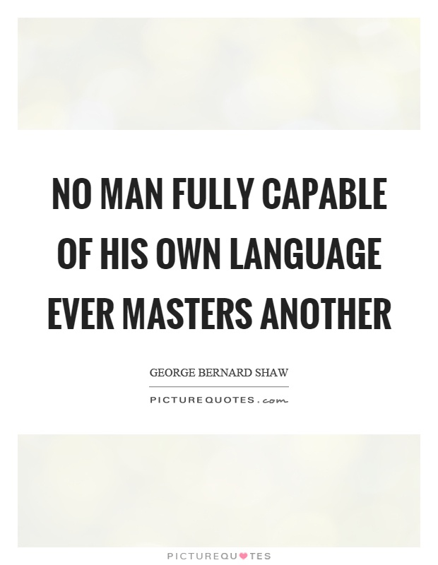 No man fully capable of his own language ever masters another Picture Quote #1