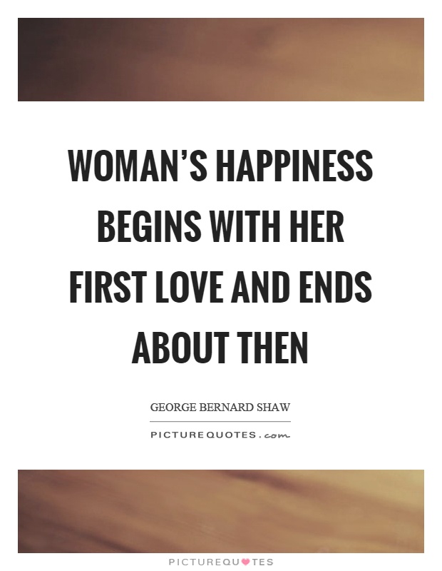 Woman's happiness begins with her first love and ends about then Picture Quote #1