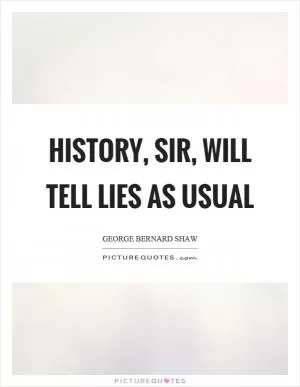 History, sir, will tell lies as usual Picture Quote #1