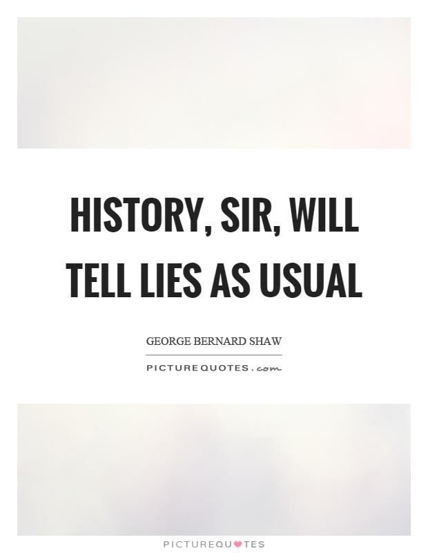 History, sir, will tell lies as usual Picture Quote #1