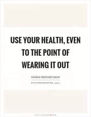Use your health, even to the point of wearing it out Picture Quote #1