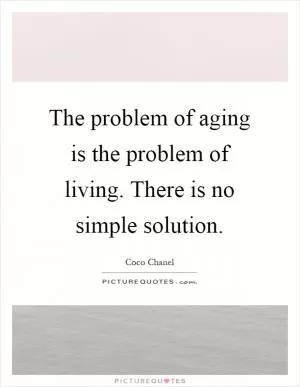 The problem of aging is the problem of living. There is no simple solution Picture Quote #1