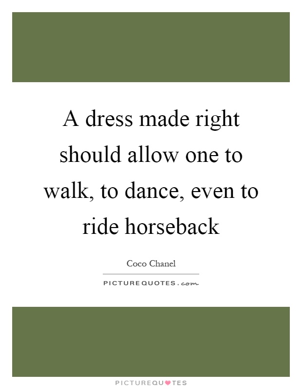 A dress made right should allow one to walk, to dance, even to ride horseback Picture Quote #1