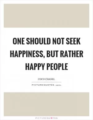 One should not seek happiness, but rather happy people Picture Quote #1