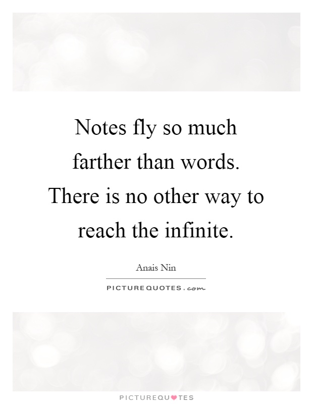 Notes fly so much farther than words. There is no other way to reach the infinite Picture Quote #1