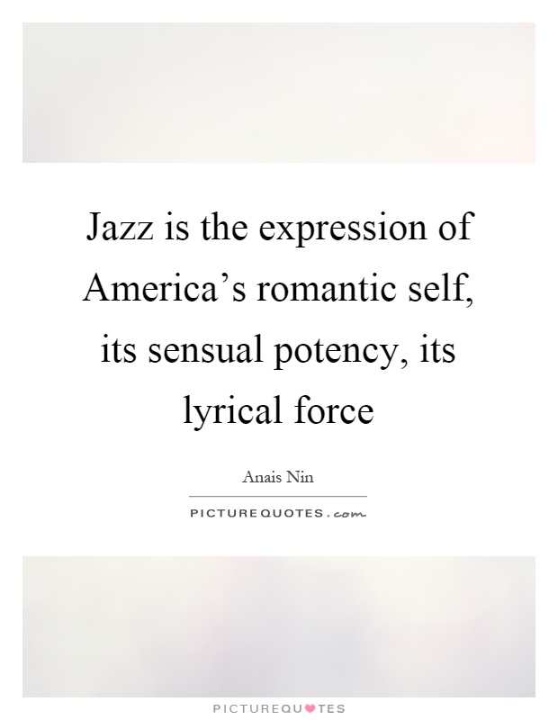 Jazz is the expression of America's romantic self, its sensual potency, its lyrical force Picture Quote #1