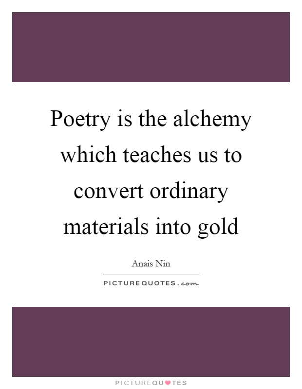 Poetry is the alchemy which teaches us to convert ordinary materials into gold Picture Quote #1