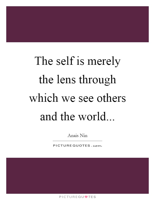 The self is merely the lens through which we see others and the world Picture Quote #1