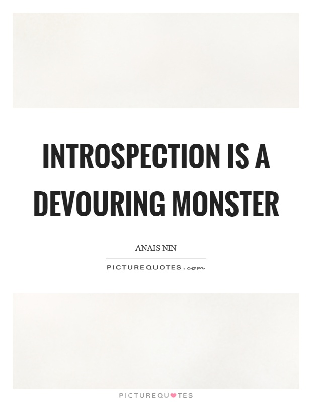 Introspection is a devouring monster Picture Quote #1