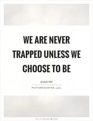 We are never trapped unless we choose to be Picture Quote #1