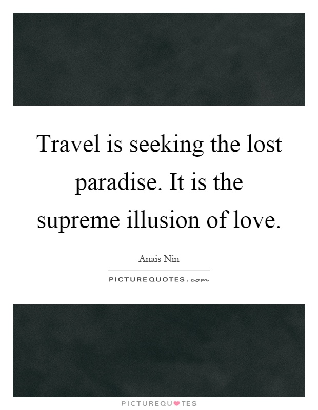 Travel is seeking the lost paradise. It is the supreme illusion of love Picture Quote #1