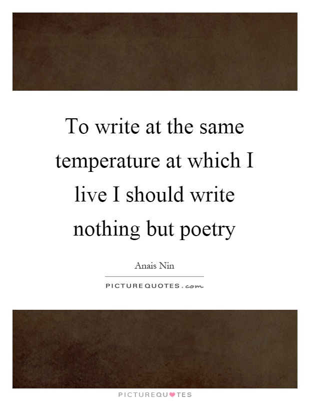 To write at the same temperature at which I live I should write nothing but poetry Picture Quote #1