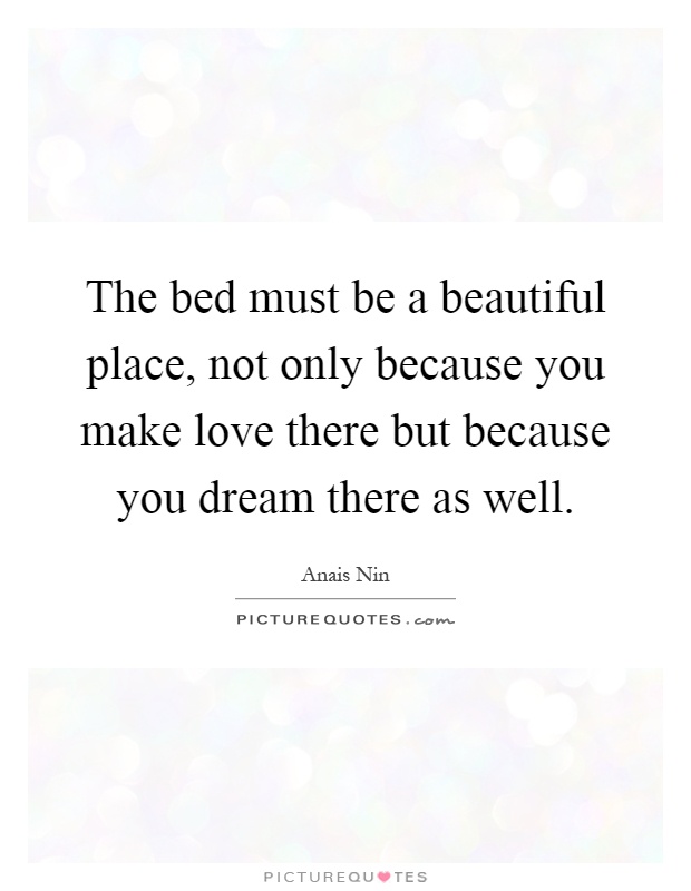 The bed must be a beautiful place, not only because you make love there but because you dream there as well Picture Quote #1