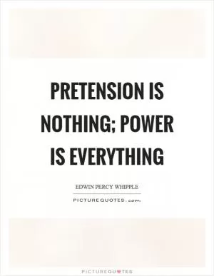 Pretension is nothing; power is everything Picture Quote #1