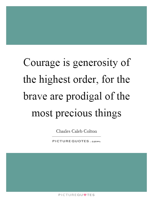 Courage is generosity of the highest order, for the brave are prodigal of the most precious things Picture Quote #1