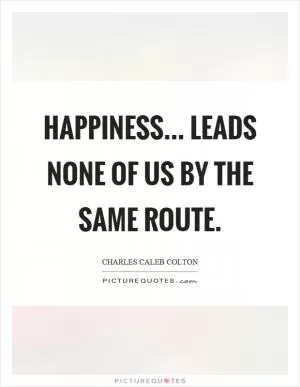 Happiness... leads none of us by the same route Picture Quote #1