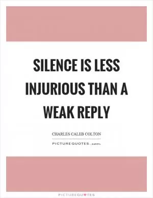 Silence is less injurious than a weak reply Picture Quote #1