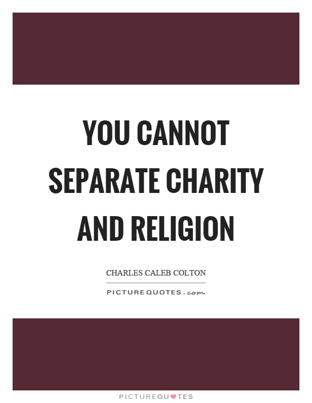 You cannot separate charity and religion Picture Quote #1