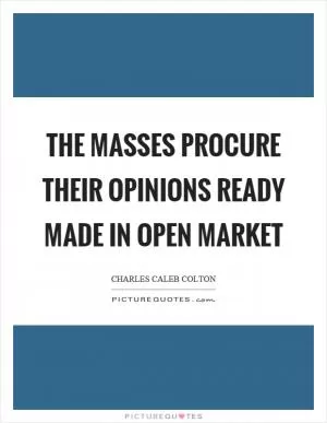 The masses procure their opinions ready made in open market Picture Quote #1