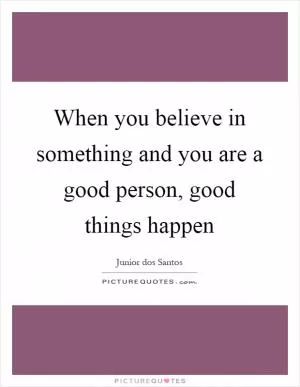 When you believe in something and you are a good person, good things happen Picture Quote #1
