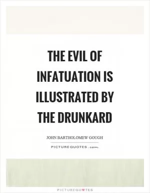 The evil of infatuation is illustrated by the drunkard Picture Quote #1