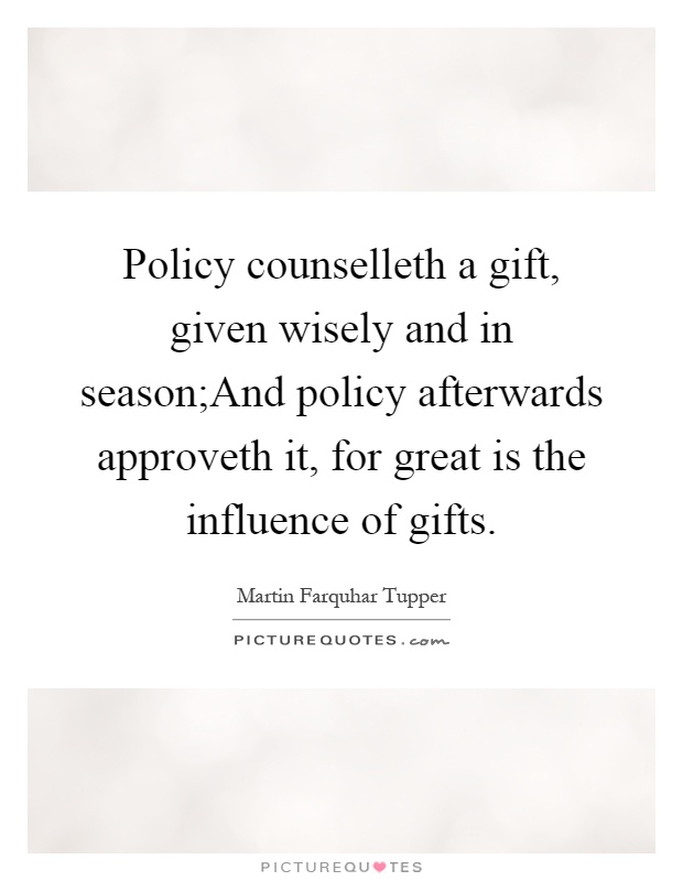 Policy counselleth a gift, given wisely and in season;And policy afterwards approveth it, for great is the influence of gifts Picture Quote #1