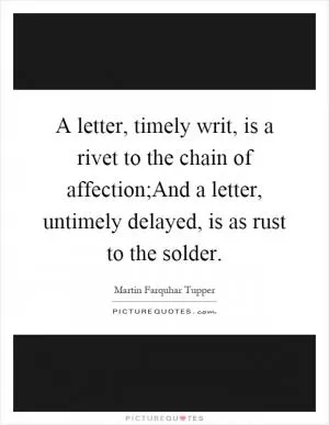 A letter, timely writ, is a rivet to the chain of affection;And a letter, untimely delayed, is as rust to the solder Picture Quote #1
