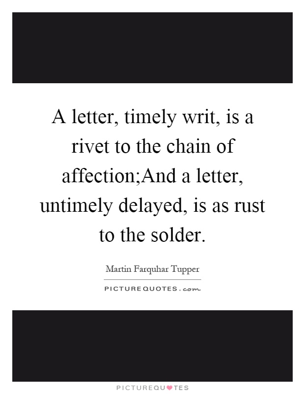 A letter, timely writ, is a rivet to the chain of affection;And a letter, untimely delayed, is as rust to the solder Picture Quote #1