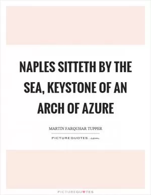 Naples sitteth by the sea, keystone of an arch of azure Picture Quote #1
