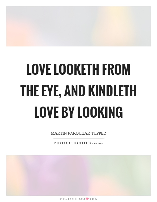 Love looketh from the eye, and kindleth love by looking Picture Quote #1